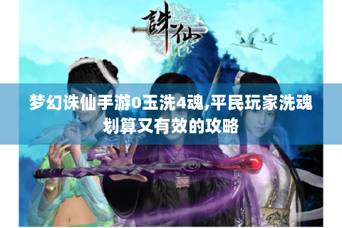 梦幻诛仙手游0玉洗4魂,平民玩家洗魂划算又有效的攻略
