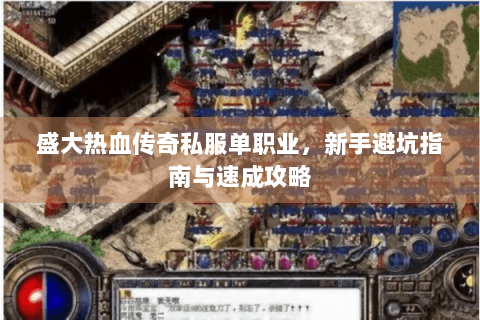 盛大热血传奇私服单职业，新手避坑指南与速成攻略