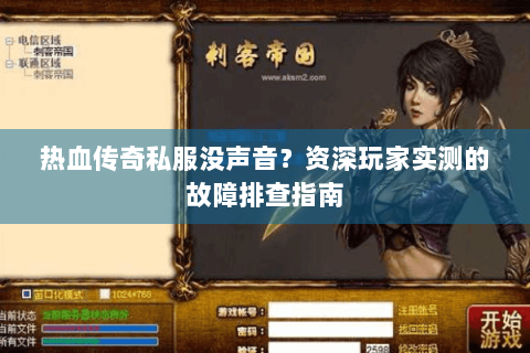 热血传奇私服没声音？资深玩家实测的故障排查指南