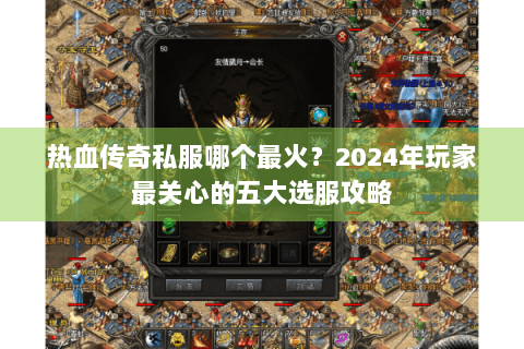 热血传奇私服哪个最火？2024年玩家最关心的五大选服攻略