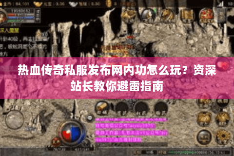 热血传奇私服发布网内功怎么玩？资深站长教你避雷指南