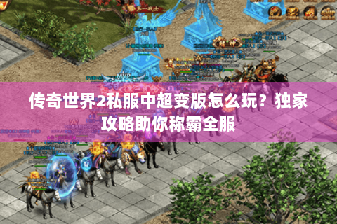 传奇世界2私服中超变版怎么玩？独家攻略助你称霸全服