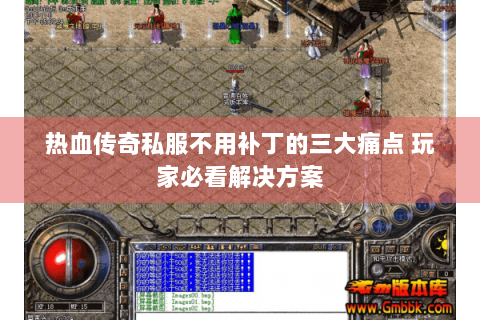 热血传奇私服不用补丁的三大痛点 玩家必看解决方案