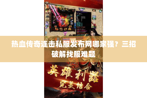 热血传奇连击私服发布网哪家强？三招破解找服难题