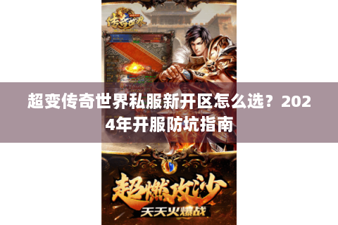 超变传奇世界私服新开区怎么选？2024年开服防坑指南