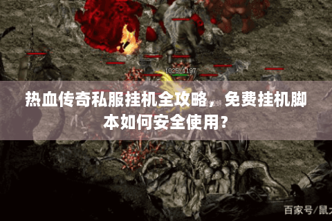 热血传奇私服挂机全攻略，免费挂机脚本如何安全使用？