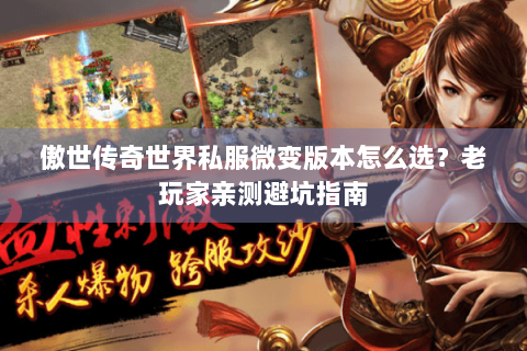 傲世传奇世界私服微变版本怎么选？老玩家亲测避坑指南