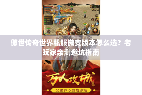 傲世传奇世界私服微变版本怎么选？老玩家亲测避坑指南