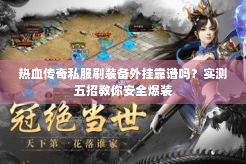 热血传奇私服刷装备外挂靠谱吗？实测五招教你安全爆装
