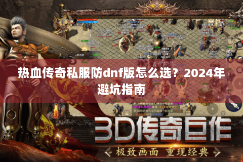 热血传奇私服防dnf版怎么选？2024年避坑指南