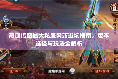 热血传奇最大私服网站避坑指南，版本选择与玩法全解析