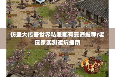 仿盛大传奇世界私服哪有靠谱推荐?老玩家实测避坑指南