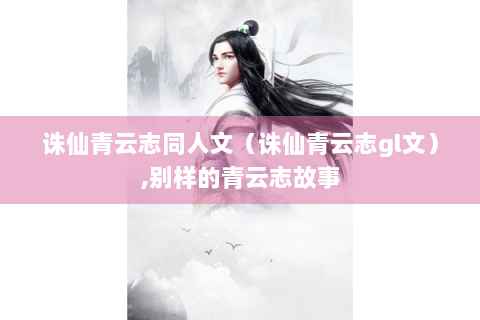 诛仙青云志同人文（诛仙青云志gl文）,别样的青云志故事