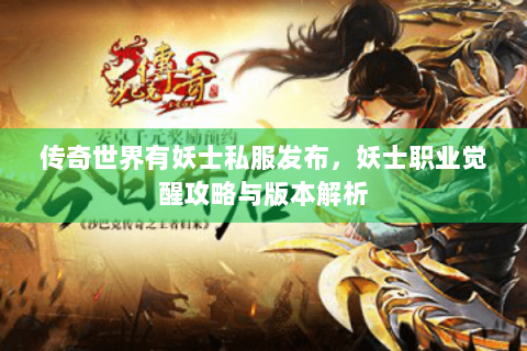 传奇世界有妖士私服发布，妖士职业觉醒攻略与版本解析