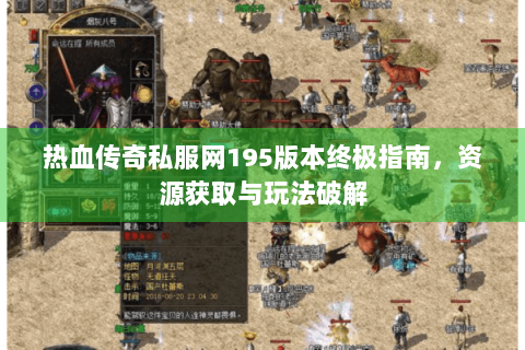 热血传奇私服网195版本终极指南，资源获取与玩法破解