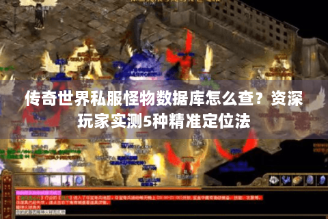 传奇世界私服怪物数据库怎么查？资深玩家实测5种精准定位法