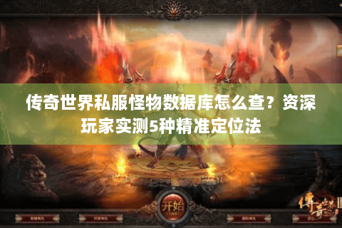 传奇世界私服怪物数据库怎么查？资深玩家实测5种精准定位法