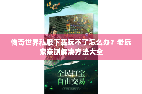 传奇世界私服下载玩不了怎么办？老玩家亲测解决方法大全