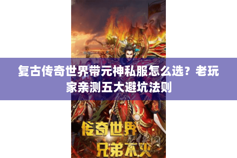 复古传奇世界带元神私服怎么选？老玩家亲测五大避坑法则