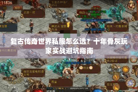 复古传奇世界私服怎么选？十年骨灰玩家实战避坑指南