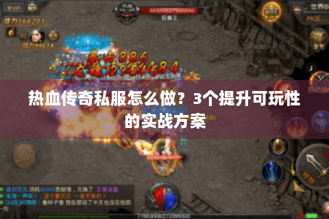 热血传奇私服怎么做？3个提升可玩性的实战方案