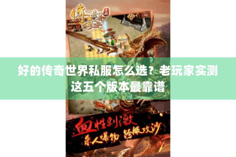 好的传奇世界私服怎么选？老玩家实测这五个版本最靠谱