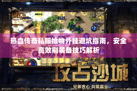热血传奇私服捡物外挂避坑指南，安全高效刷装备技巧解析