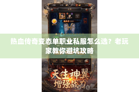 热血传奇变态单职业私服怎么选？老玩家教你避坑攻略
