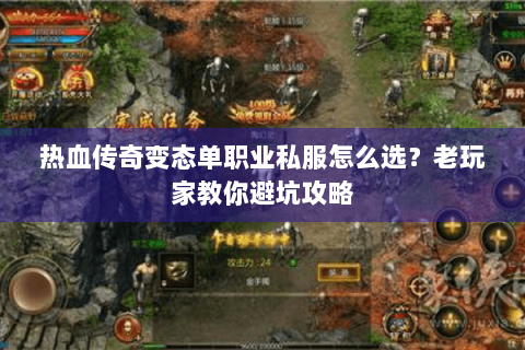 热血传奇变态单职业私服怎么选？老玩家教你避坑攻略