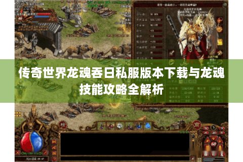传奇世界龙魂吞日私服版本下载与龙魂技能攻略全解析