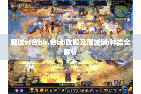 魔域sf合bb,合bb攻略及魔域bb种类全解析