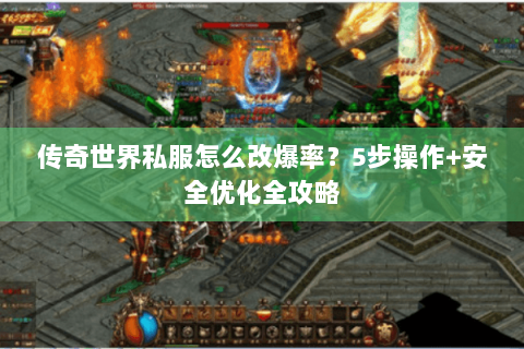 传奇世界私服怎么改爆率？5步操作+安全优化全攻略