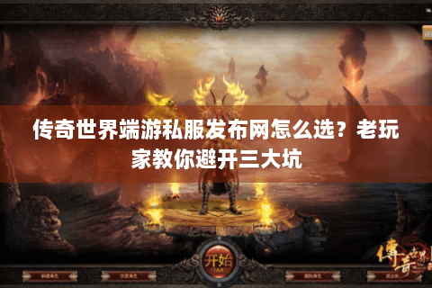 传奇世界端游私服发布网怎么选？老玩家教你避开三大坑