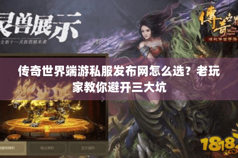 传奇世界端游私服发布网怎么选？老玩家教你避开三大坑