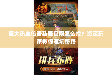 盛大热血传奇私服官网怎么找？资深玩家教你避坑秘籍