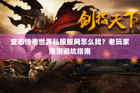 变态传奇世界私服服网怎么找？老玩家亲测避坑指南