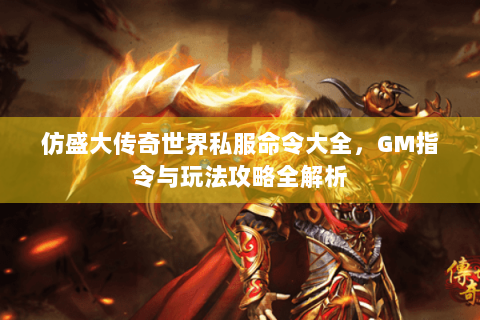 仿盛大传奇世界私服命令大全，GM指令与玩法攻略全解析