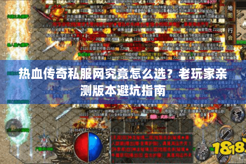 热血传奇私服网究竟怎么选？老玩家亲测版本避坑指南