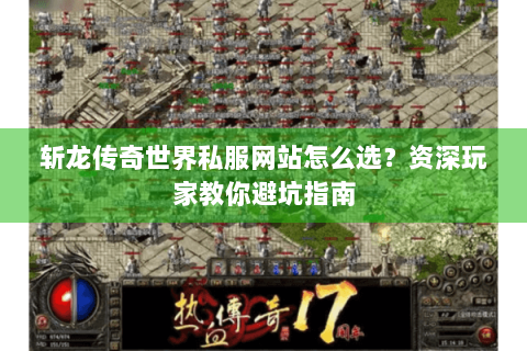斩龙传奇世界私服网站怎么选？资深玩家教你避坑指南
