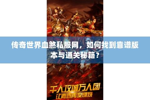 传奇世界血煞私服网，如何找到靠谱版本与通关秘籍？