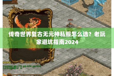传奇世界复古无元神私服怎么选？老玩家避坑指南2024