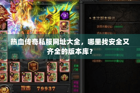 热血传奇私服网址大全，哪里找安全又齐全的版本库？