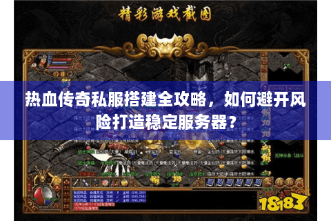 热血传奇私服搭建全攻略，如何避开风险打造稳定服务器？