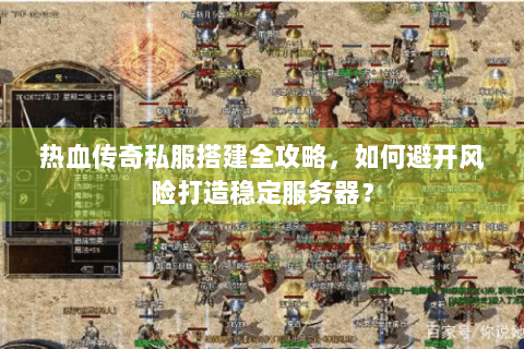 热血传奇私服搭建全攻略，如何避开风险打造稳定服务器？