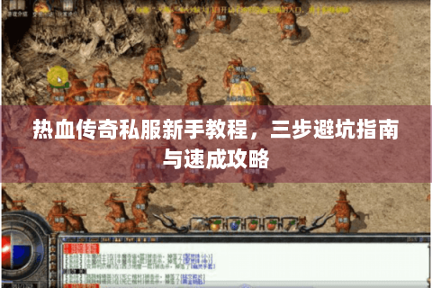 热血传奇私服新手教程，三步避坑指南与速成攻略
