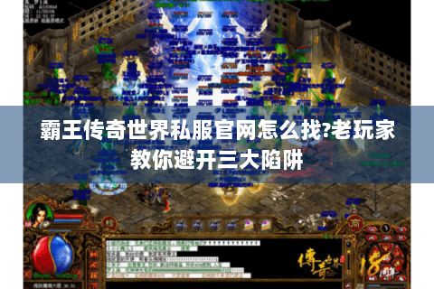 霸王传奇世界私服官网怎么找?老玩家教你避开三大陷阱