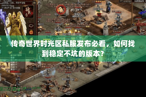 传奇世界时光区私服发布必看，如何找到稳定不坑的版本？