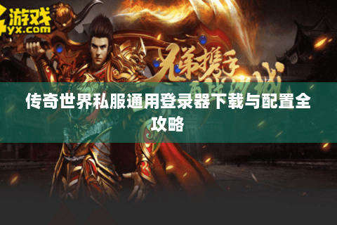 传奇世界私服通用登录器下载与配置全攻略