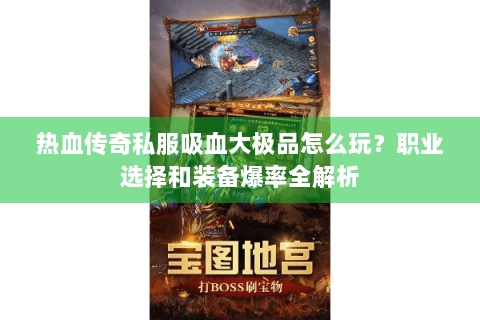 热血传奇私服吸血大极品怎么玩？职业选择和装备爆率全解析