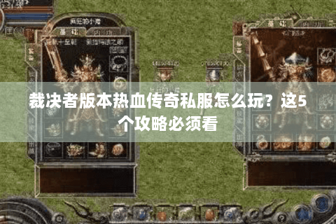 裁决者版本热血传奇私服怎么玩？这5个攻略必须看